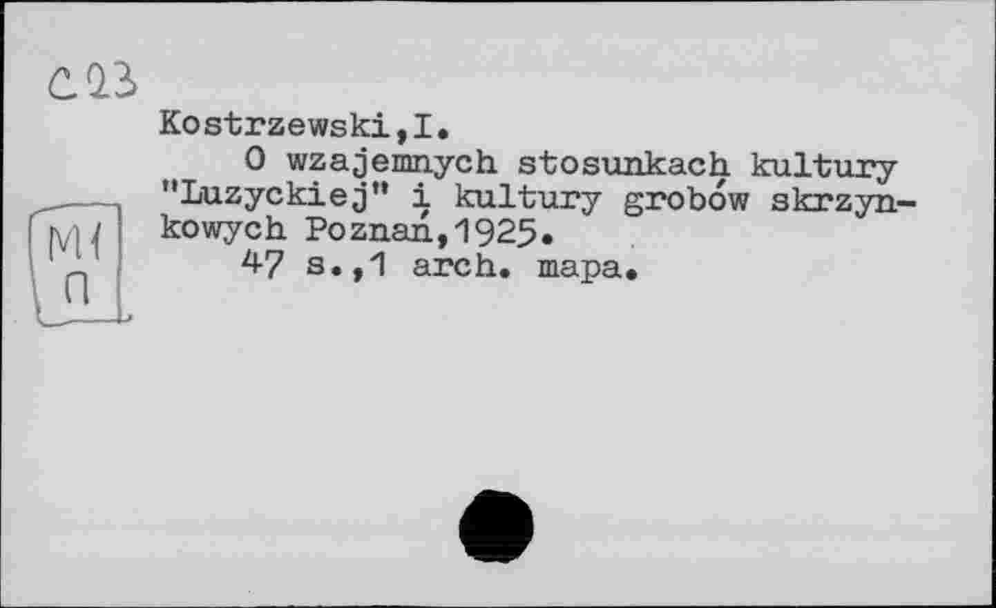 ﻿
Kostrzewski,!.
О wzajemnych. stosunkach kultury "Luzyckiej" і kultury grobow skrzyn-kowych Poznan,1925.
47 s.,1 arch. шара.